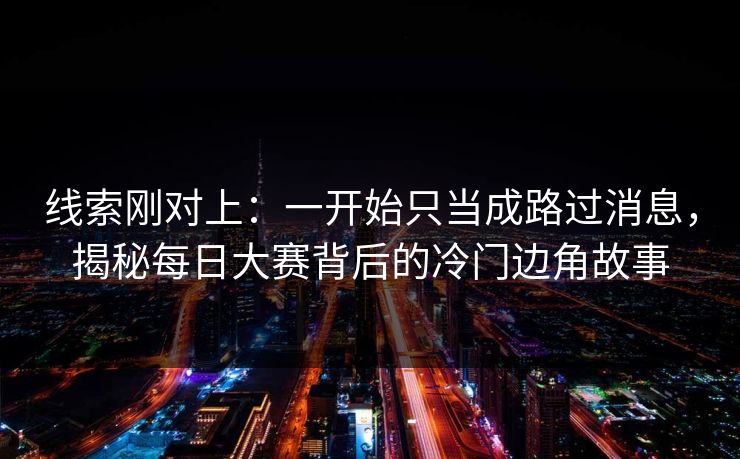 线索刚对上:一开始只当成路过消息,揭秘每日大赛背后的冷门边角故事 线索刚对上:一开始只当成路过消息,揭秘每日大赛背后的冷门边角故事