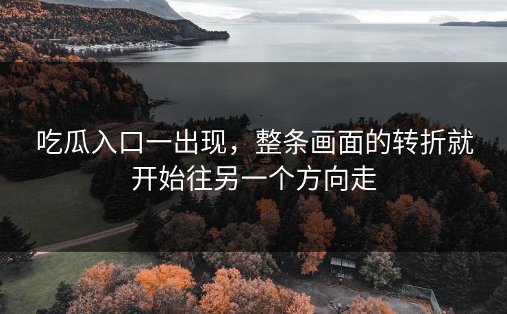 吃瓜入口一出现，整条画面的转折就开始往另一个方向走