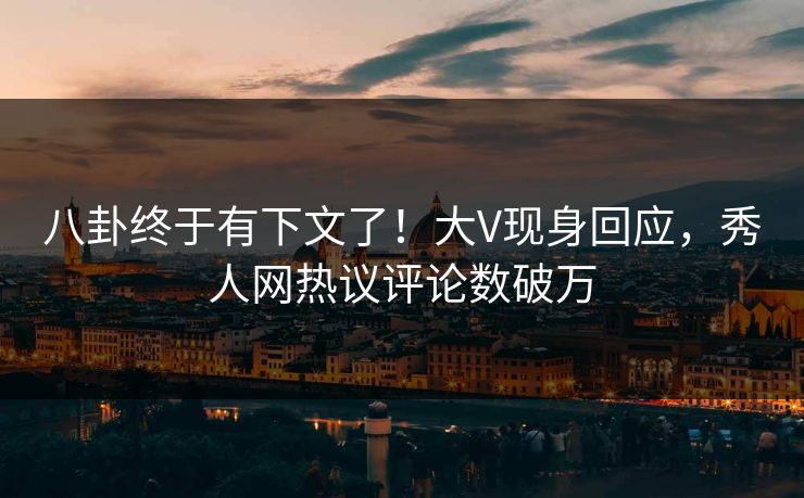 八卦终于有下文了！大V现身回应，秀人网热议评论数破万