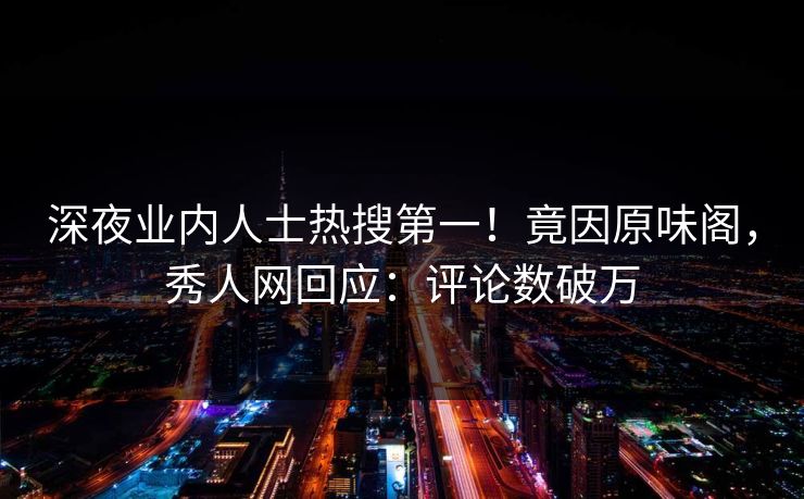 深夜业内人士热搜第一!竟因原味阁,秀人网回应:评论数破万