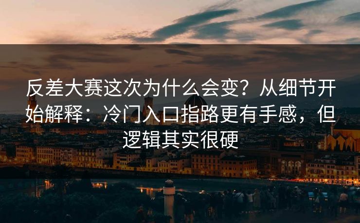 反差大赛这次为什么会变?从细节开始解释:冷门入口指路更有手感,但逻辑其实很硬 反差大赛这次为什么会变?从细节开始解释:冷门入口指路更有手感,但逻辑其实很硬